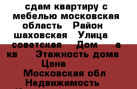 сдам квартиру с мебелью московская область › Район ­ шаховская › Улица ­ 1советская  › Дом ­ 46а кв12 › Этажность дома ­ 3 › Цена ­ 12 000 - Московская обл. Недвижимость » Квартиры аренда   . Московская обл.